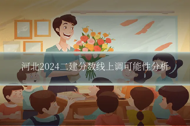 河北2024二建分数线上调可能性分析