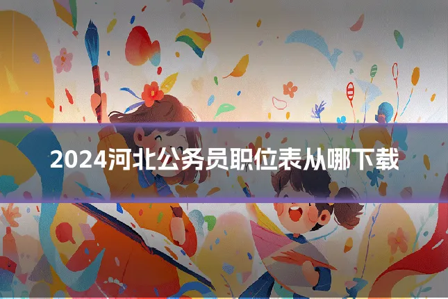 2024河北公务员职位表从哪下载