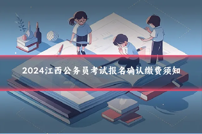 2024江西公务员考试报名确认缴费须知