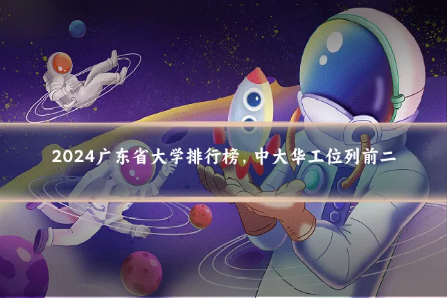 2024广东省大学排行榜,中大华工位列前二
