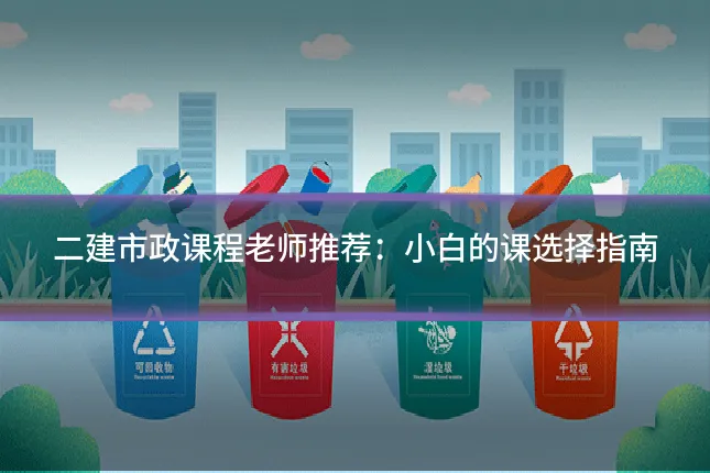 二建市政课程老师推荐：小白的课选择指南