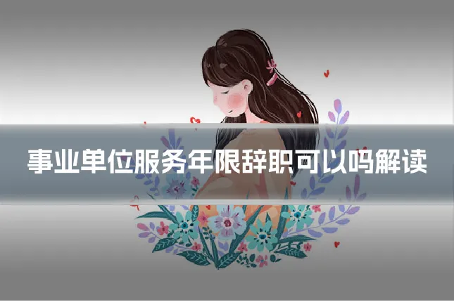 事业单位服务年限辞职可以吗解读