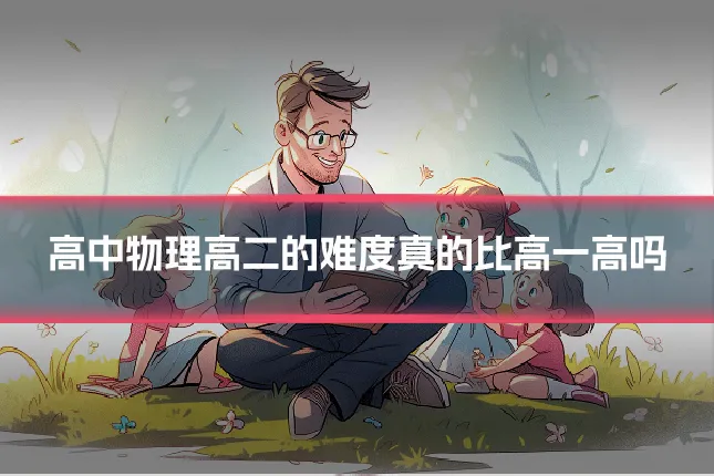 高中物理高二的难度真的比高一高吗