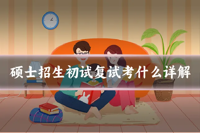 硕士招生初试复试考什么详解