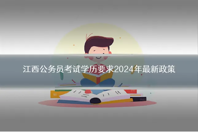 江西公务员考试学历要求2024年最新政策