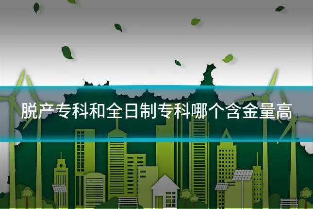 脱产专科和全日制专科哪个含金量高