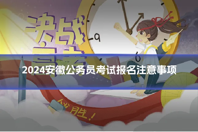 2024安徽公务员考试报名注意事项