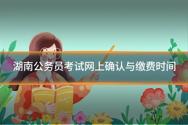 湖南公务员考试网上确认与缴费时间