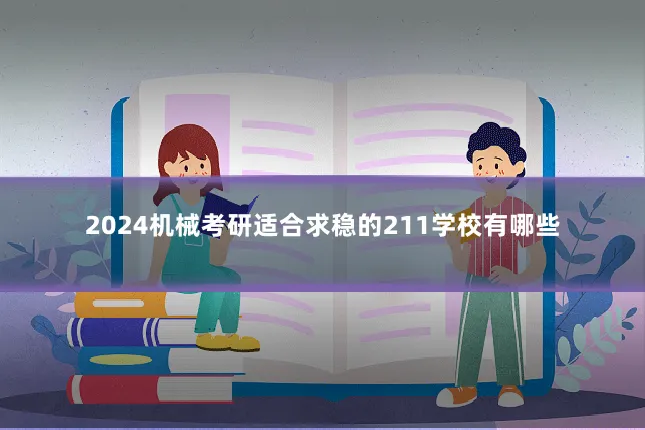 2024机械考研适合求稳的211学校有哪些