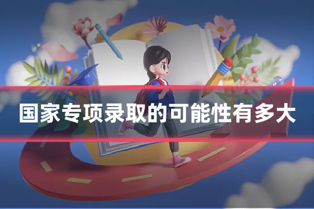 国家专项录取的可能性有多大