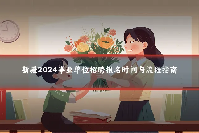 新疆2024事业单位招聘报名时间与流程指南