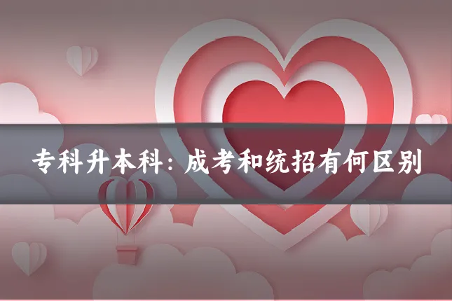 专科升本科：成考和统招有何区别