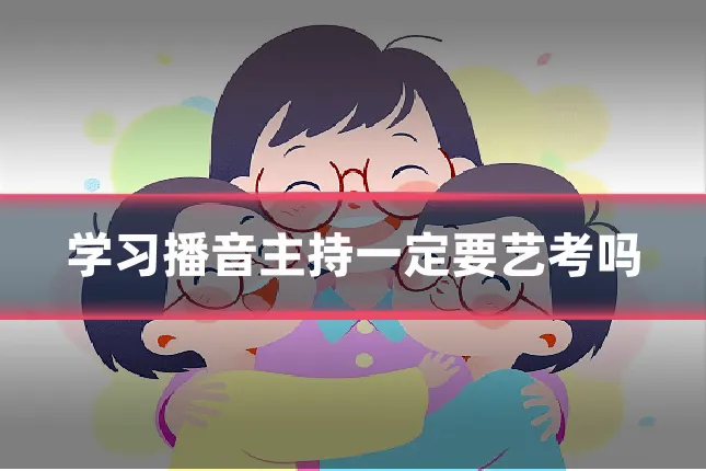 学习播音主持一定要艺考吗