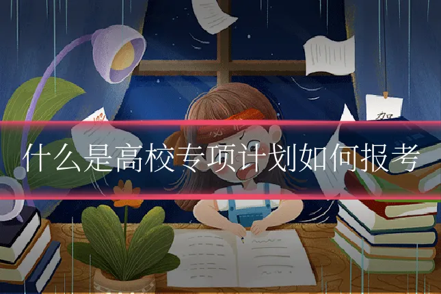 什么是高校专项计划如何报考
