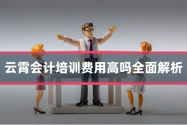 云霄会计培训费用高吗全面解析