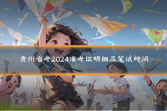 贵州省考2024准考证明细及笔试时间