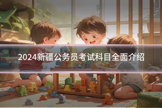2024新疆公务员考试科目全面介绍