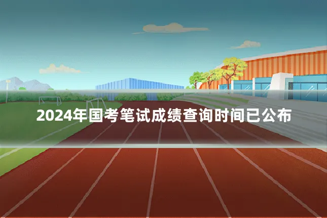 2024年国考笔试成绩查询时间已公布