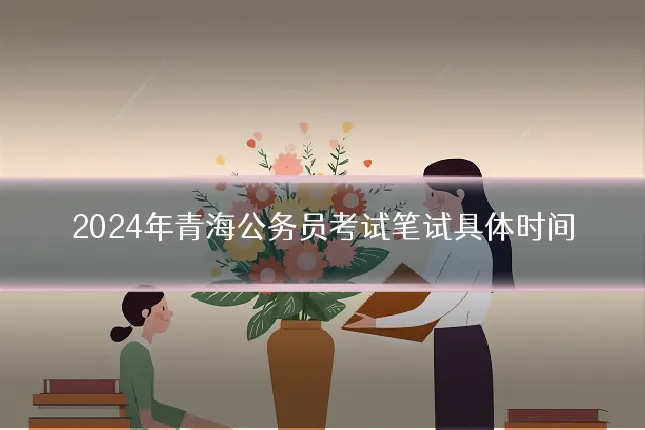 2024年青海公务员考试笔试具体时间