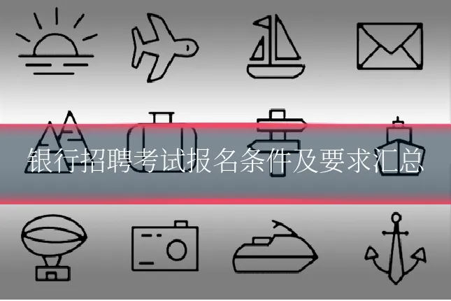 银行招聘考试报名条件及要求汇总