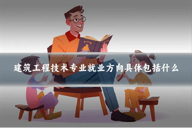 建筑工程技术专业就业方向具体包括什么