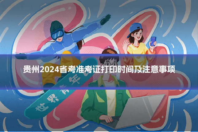 贵州2024省考准考证打印时间及注意事项