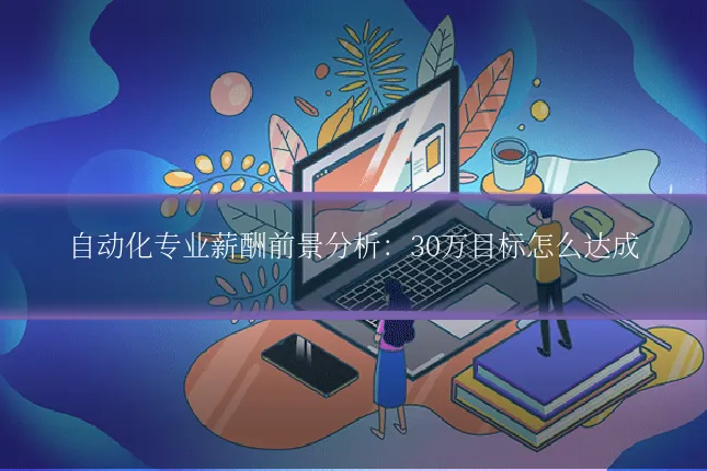 自动化专业薪酬前景分析：30万目标怎么达成