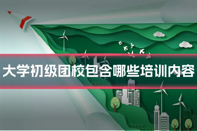大学初级团校包含哪些培训内容
