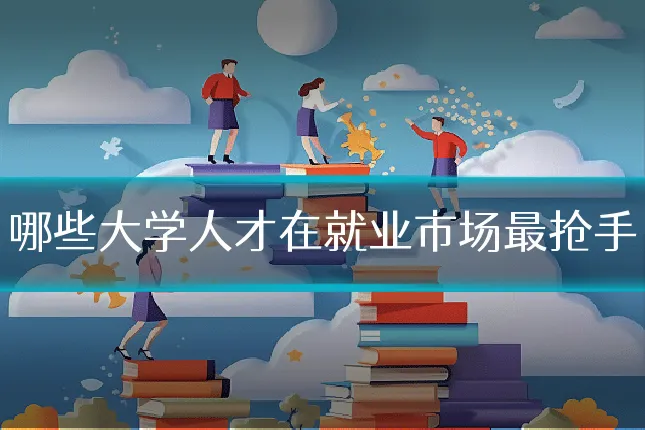 哪些大学人才在就业市场最抢手