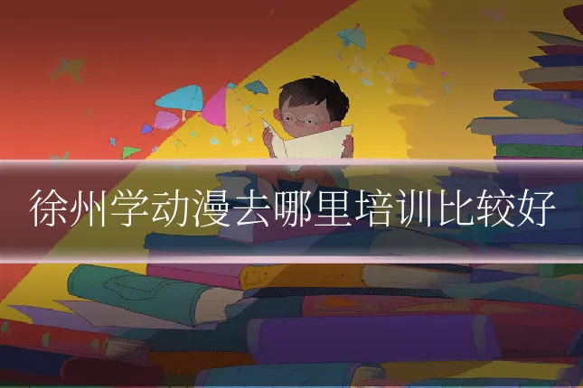 徐州学动漫去哪里培训比较好