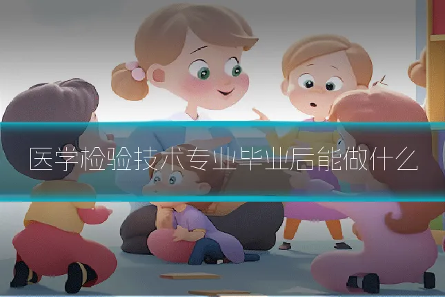 医学检验技术专业毕业后能做什么