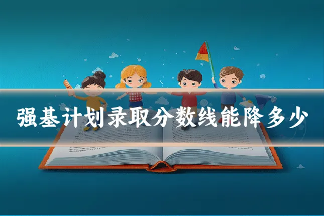 强基计划录取分数线能降多少