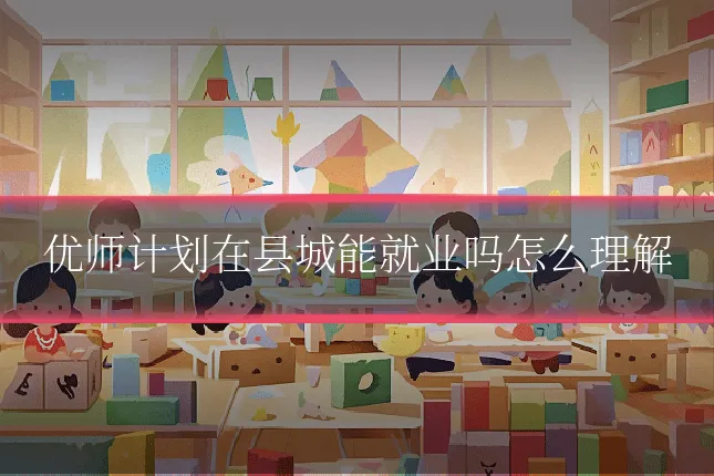 优师计划在县城能就业吗怎么理解