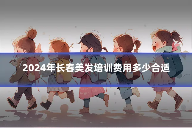 2024年长春美发培训费用多少合适