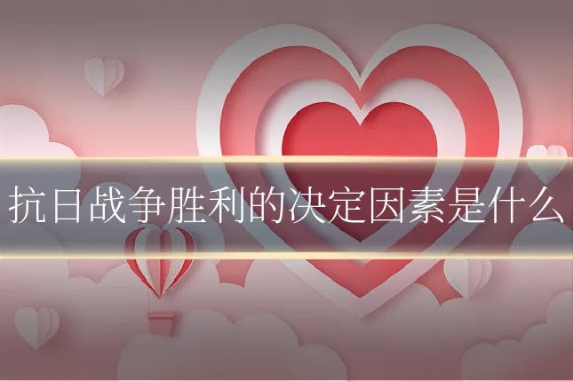 抗日战争胜利的决定因素是什么