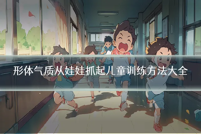 形体气质从娃娃抓起儿童训练方法大全