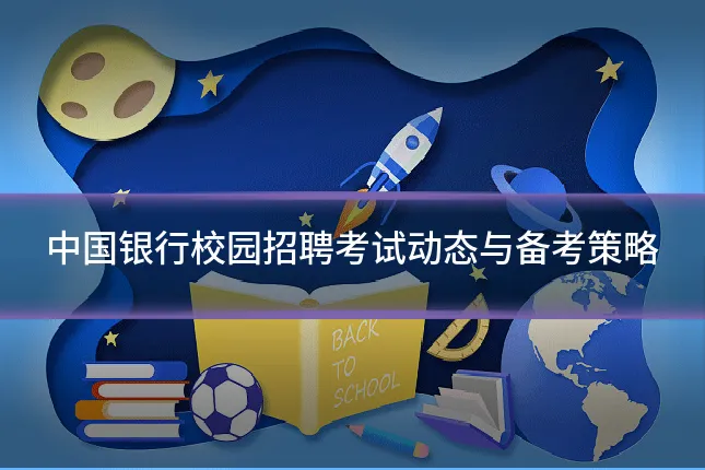 中国银行校园招聘考试动态与备考策略