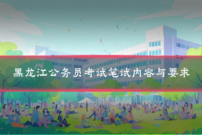 黑龙江公务员考试笔试内容与要求