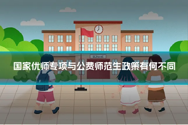 国家优师专项与公费师范生政策有何不同