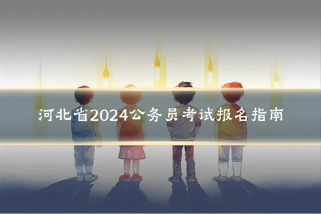河北省2024公务员考试报名指南