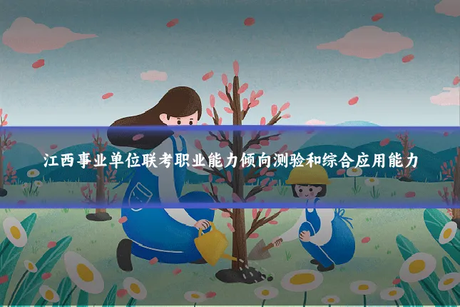 江西事业单位联考职业能力倾向测验和综合应用能力