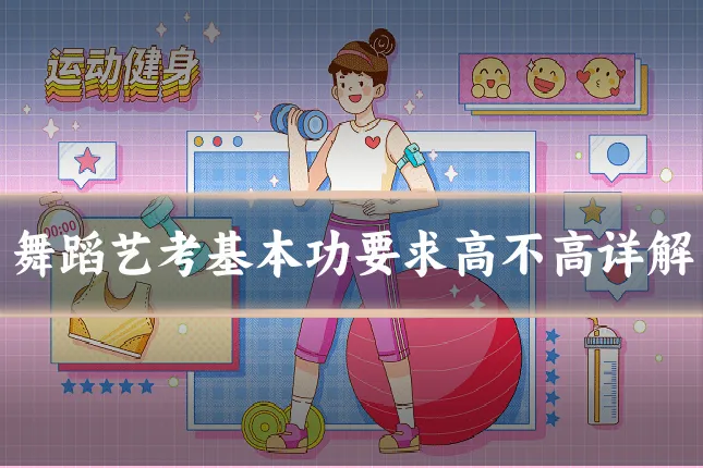 舞蹈艺考基本功要求高不高详解