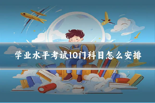 学业水平考试10门科目怎么安排