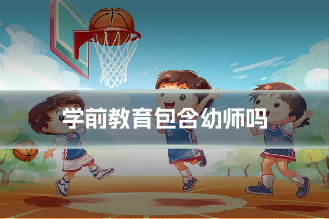 学前教育包含幼师吗