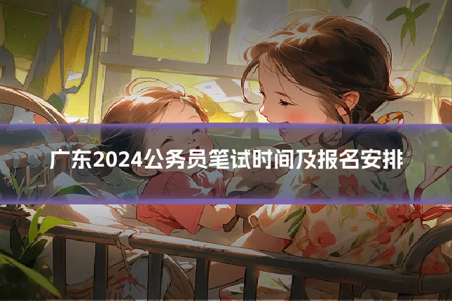 广东2024公务员笔试时间及报名安排