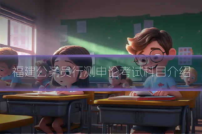 福建公务员行测申论考试科目介绍