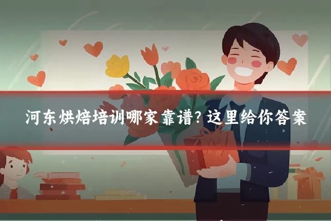 河东烘焙培训哪家靠谱？这里给你答案