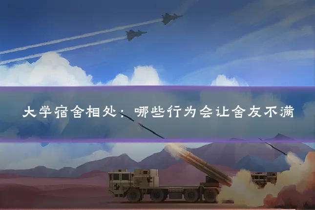 大学宿舍相处:哪些行为会让舍友不满