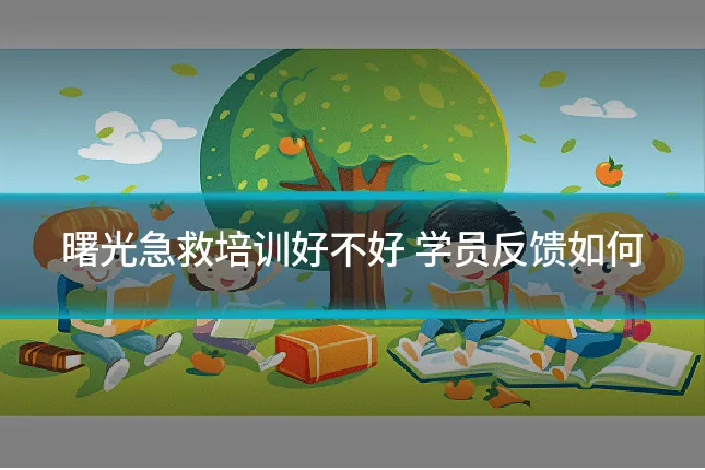 曙光急救培训好不好 学员反馈如何