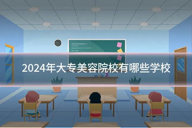 2024年大专美容院校有哪些学校